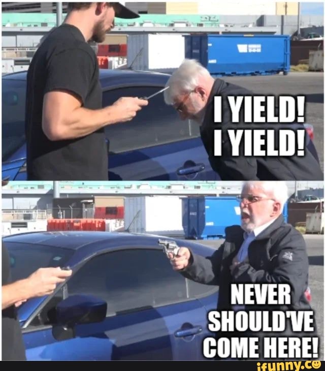 1 YIELD! NEVER SHOULD'VE. COME HERE! - iFunny