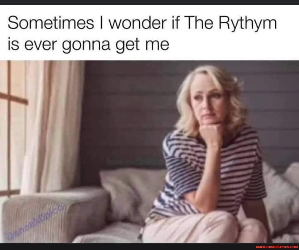 Sometimes I wonder if The Rythym is ever gonna get me