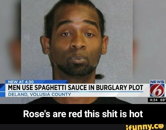 MEN USE SPAGHETTI SAUCE IN BURGLARY PLOT
IN
DELAND, VOLUSIA COUNTY
NEWS
Rose's are red this shit is hot - Rose's are red this shit is hot