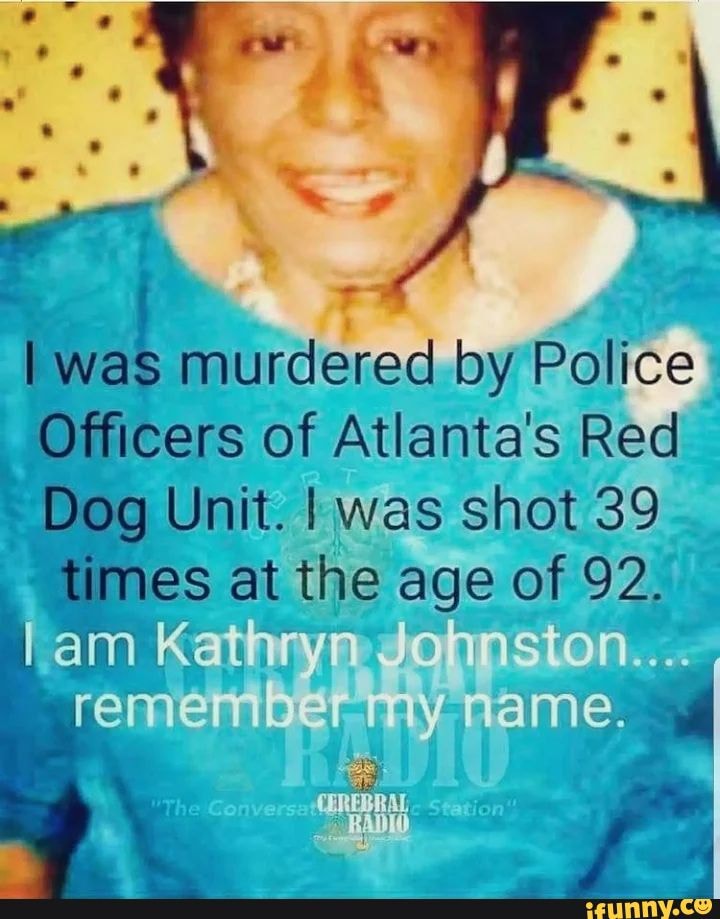 Was murdered by Police Officers of Atlanta's Red Dog Unit. I was shot 39 times at the age of 92