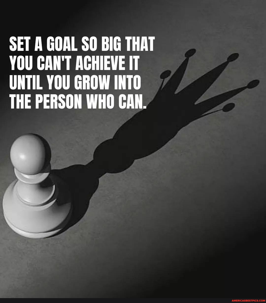 SET A GOAL SO BIG THAT YOU CAN'T ACHIEVE IT UNTIL YOU GROW INTO THE ...