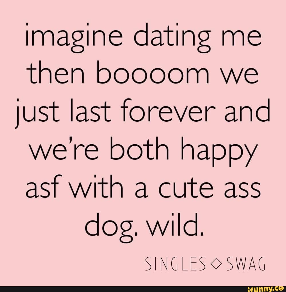 Imagine dating me then boocom just last forever were happy asf with a cute dog. wild. SINGL ES SWAG - )
