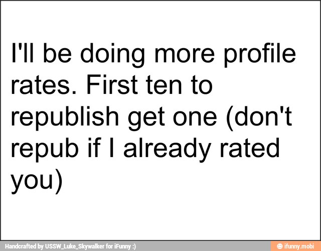 I'll be doing more profile
rates. First ten to
republish get one (don't
repub if I already rated
you)