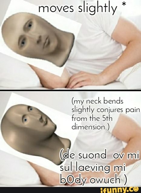_moves slightly *
(my neck bends slightly conjures pain from the Sth dimension )
de suond ov mi
sul laeving mi
bOdy owueh