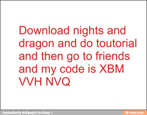 Download nights and
dragon and do toutorial
and then go to friends
and my code is XBM