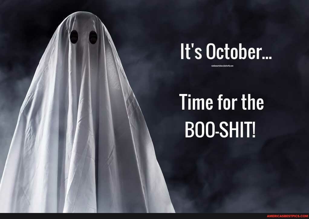 It's October...
Time for the
BOO-SHIT!