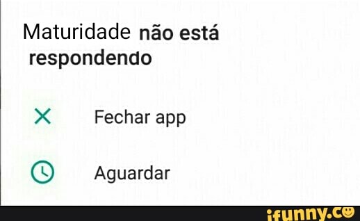 Maturidade não está
respondendo