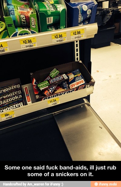 Some one said fuck band-aids, ill just rub
some of a snickers on it. - Some one said fuck band-aids, ill just rub some of a snickers on it.