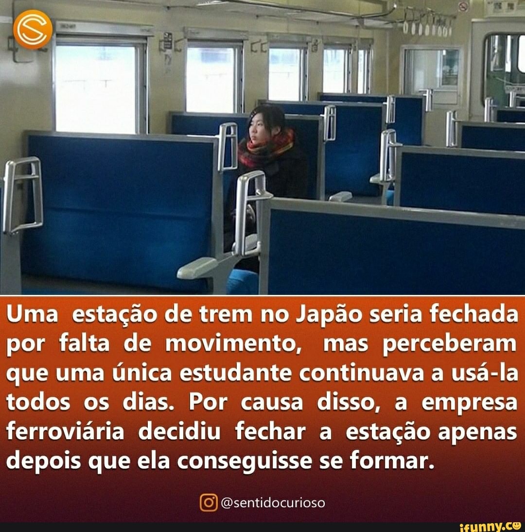 Uma estação de trem no Japão seria fechada por falta de movimento, mas perceberam que uma única estudante continuava a usá-la todos os dias. Por causa disso, a empresa ferroviária decidiu fechar a estação apenas depois que ela conseguisse se formar.
tudo OSO
