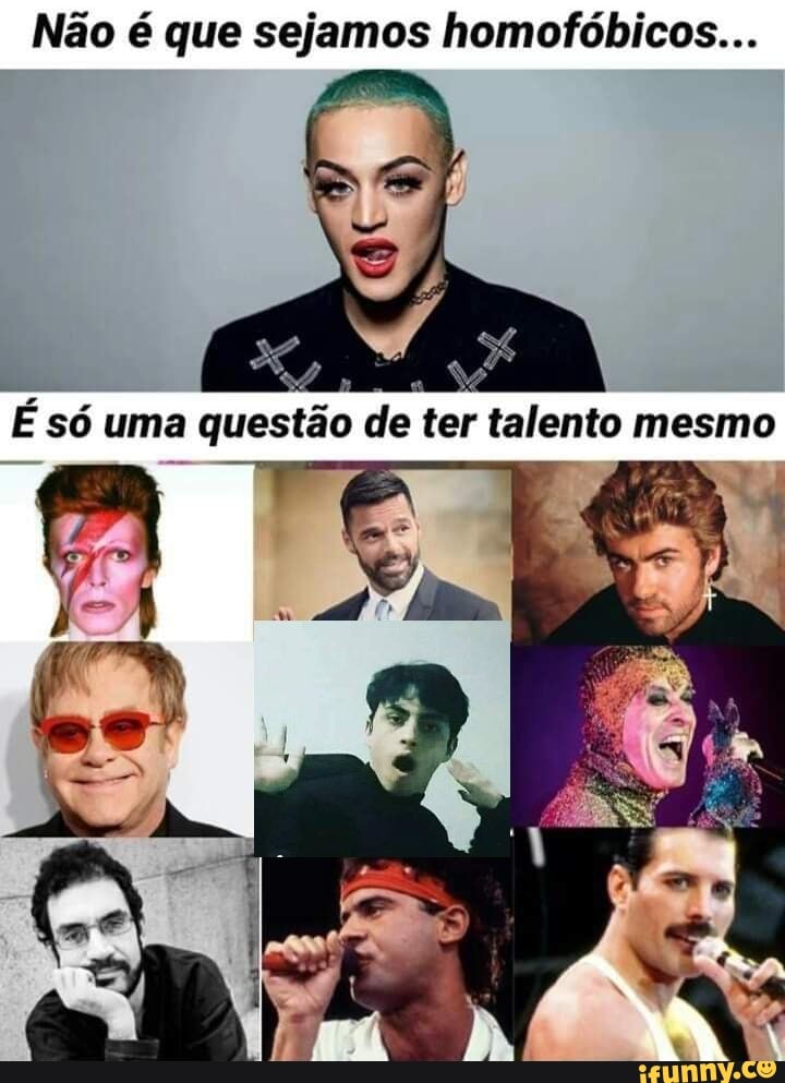 Não é que sejamos homofóbicos...
É só uma questão de ter talento mesmo