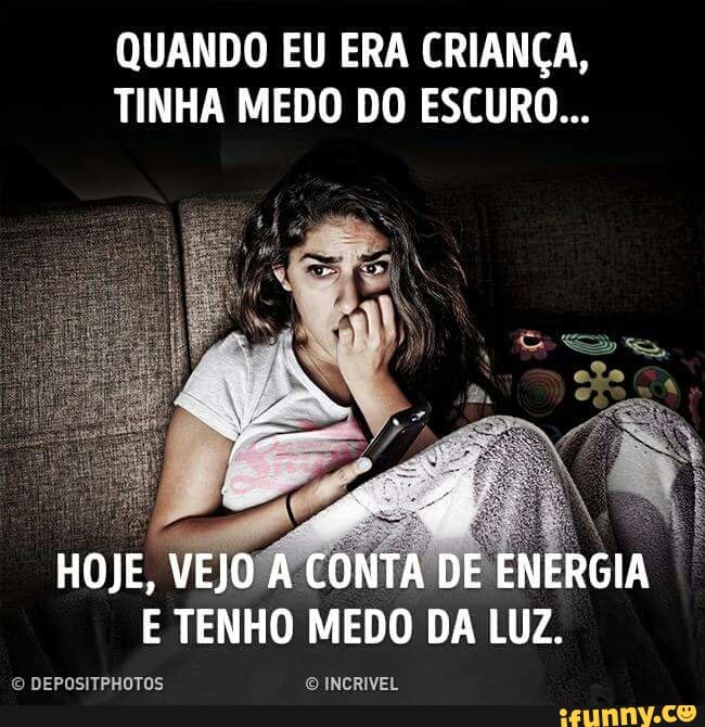 QUANDO EU ERA CRIANÇA,
TINHA MEDO DO ESCURO...
HOJE,
VEJOÁ
CONTA
DE
ENERGIA
E
TENHO MEDO DA LUZ.
O DEPOSITPHOTOS O INCRIVEL