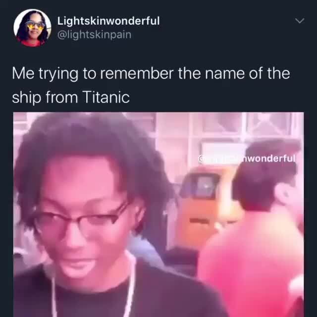 Es Lightskinwonderful Y S Lightskinpain Me Trying To Remember The Name Of The Ship From Titanic