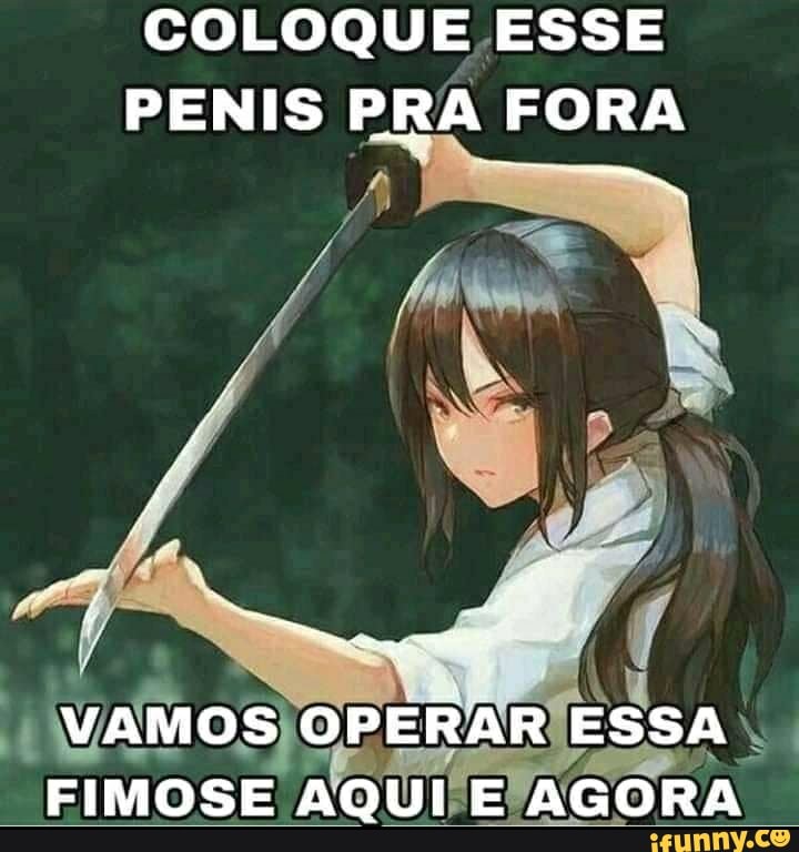 COLOQUE ESSE PENIS PRA FORA
VAMOS OPERAR ESSA FIMOSE AQUI E AGORA