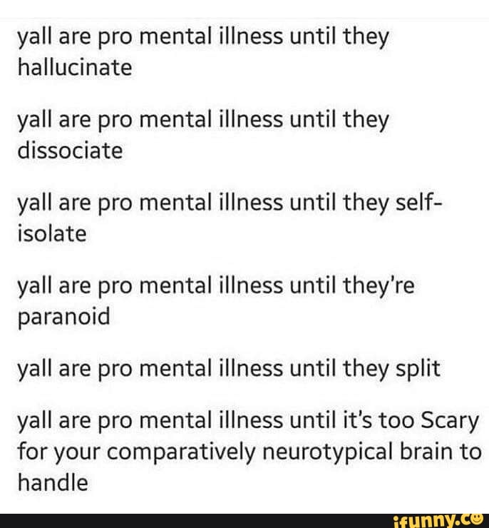 Yall Are Pro Mental Illness Until They Hallucinate Yall Are Pro Mental Illness Until They