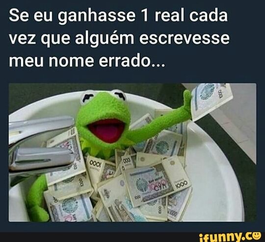 Se eu ganhasse 1 real cada
vez que alguém escrevesse
meu nome errado...