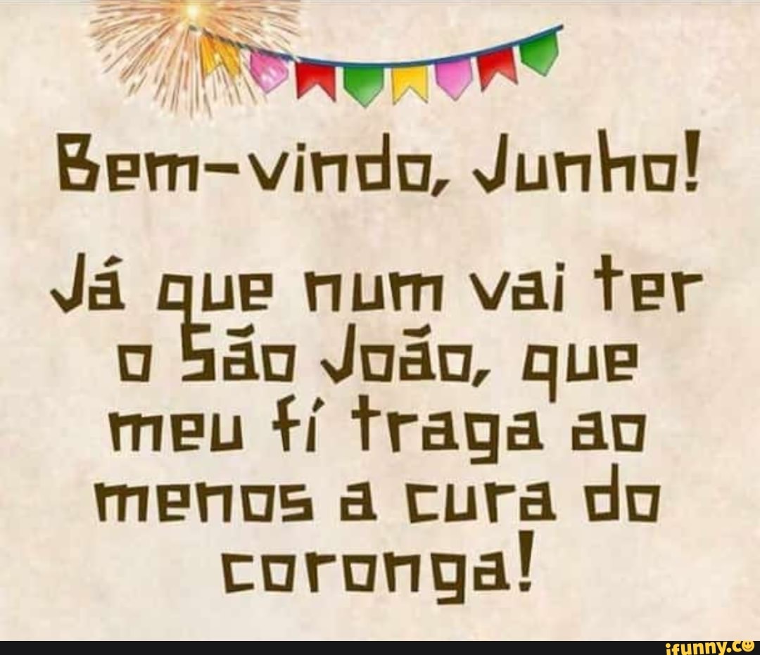 Bom: Junho!
Já que num vai ter
0
Sao Jodo, que
meu fi fraga ao
menos a cura do
coronga!