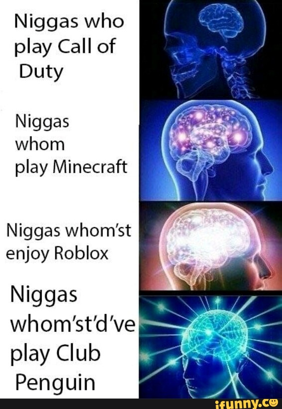Niggas Who Play Call Of Duty Niggas Whom Play Minecraft Niggas