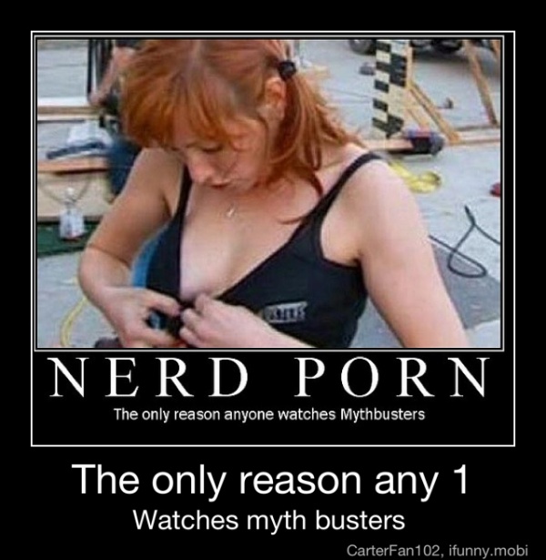 Mythbusters Porn - NERD PORN The only reason anyone watches Mythbusters The only reason any 1  Watches myth busters - The only reason any 1 Watches myth busters - iFunny  :)