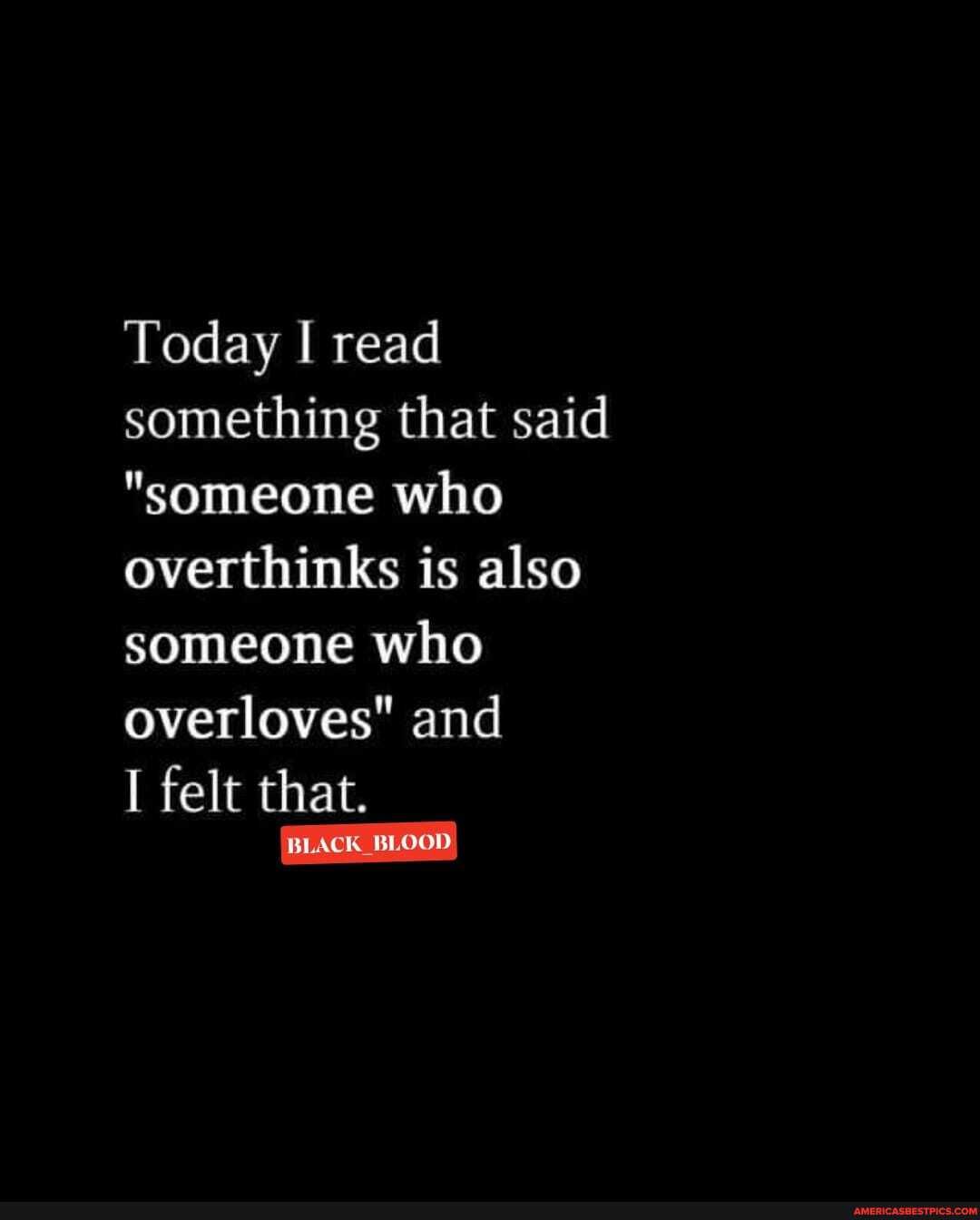 Today I read something that said
"someone who overthinks is also someone who overloves" and
I felt that.