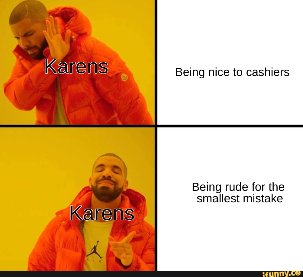 Karens Being nice to cashiers Being rude for the smallest mistake - iFunny