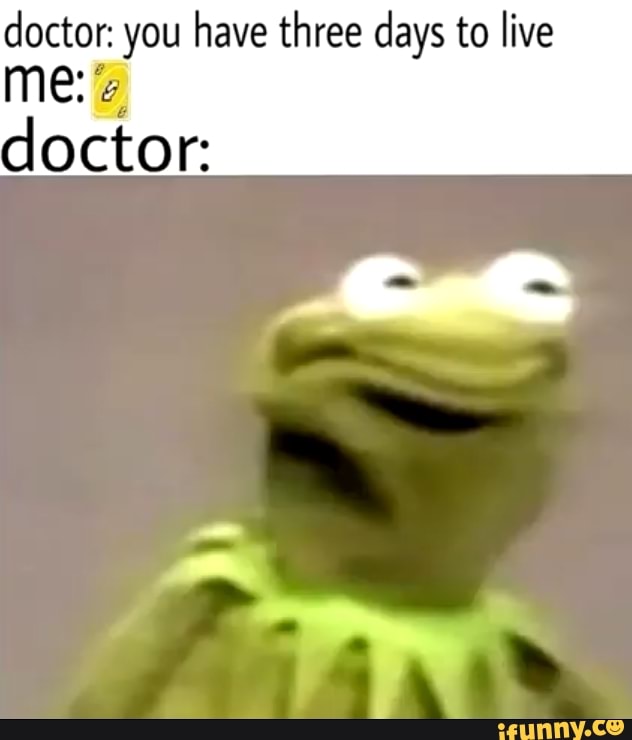 doctor: you have three days to live me: doctor: