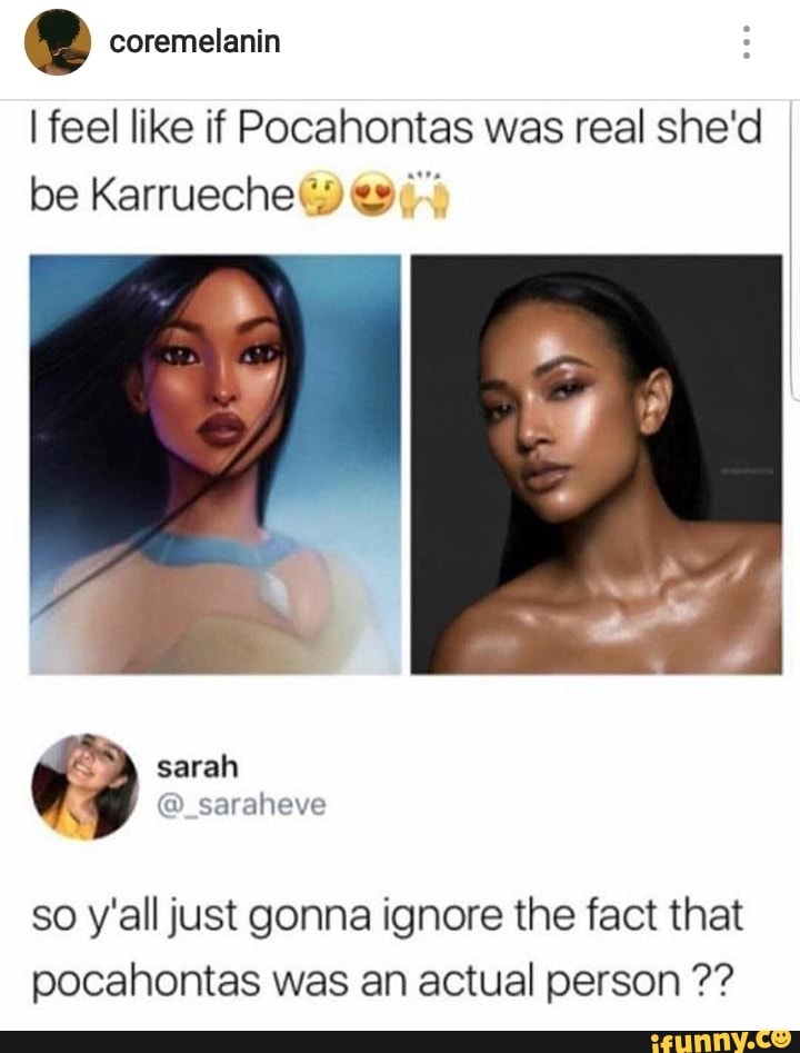 coremelanin
I feel like if Pocahontas was real she'd be Karrueche
sarah
so y'all just gonna ignore the fact that pocahontas was an actual person