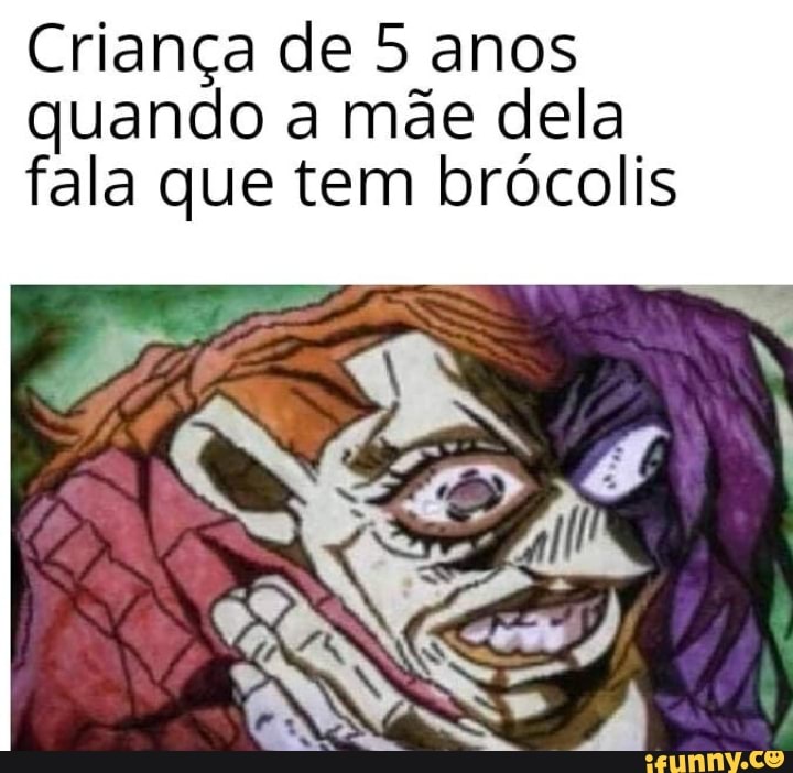 Criança de 5 anos
quando a mae dela
fala que tem brócolis
