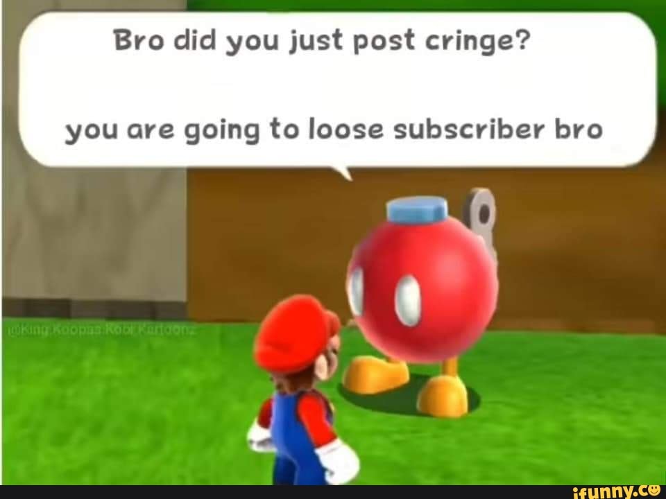Bro Did You Just Post Cringe You Are Going To Loose Subscriber Bro Ifunny