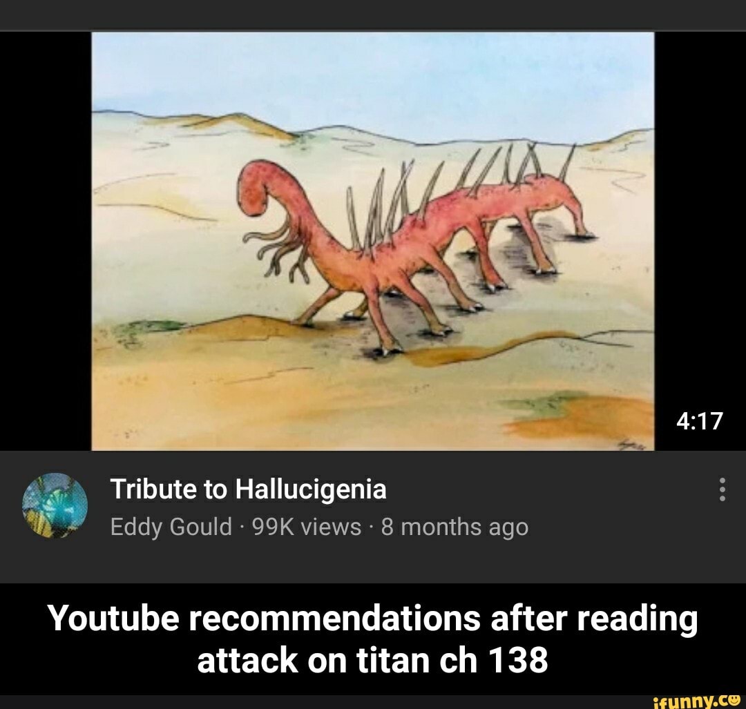 Tribute to Hallucigenia
Eddy Gould views 8 months ago
Youtube recommendations after reading
attack on titan ch 138 - Youtube recommendations after reading attack on titan ch 138