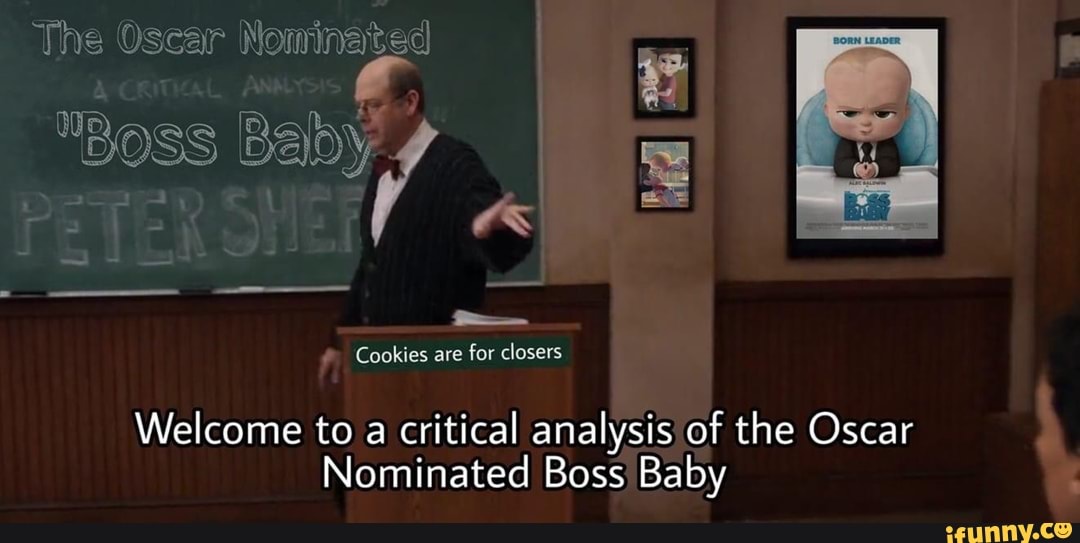 Cookies are
for closers
Welcome to a
critical analysis of the Oscar
Nominated Boss Baby t