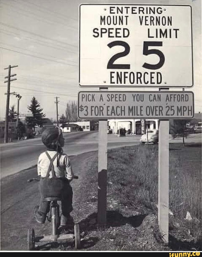 ENTERING:
MOUNT VERNON SPEED LIMIT
ENFORCED.
PICK SPEED YOU CAN AFFORD
3 FOR EACH