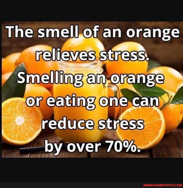 The smell of an orange
N- a relieves stress.
Smelling an orange ~ or eating one can reduce stress
by over 70%.