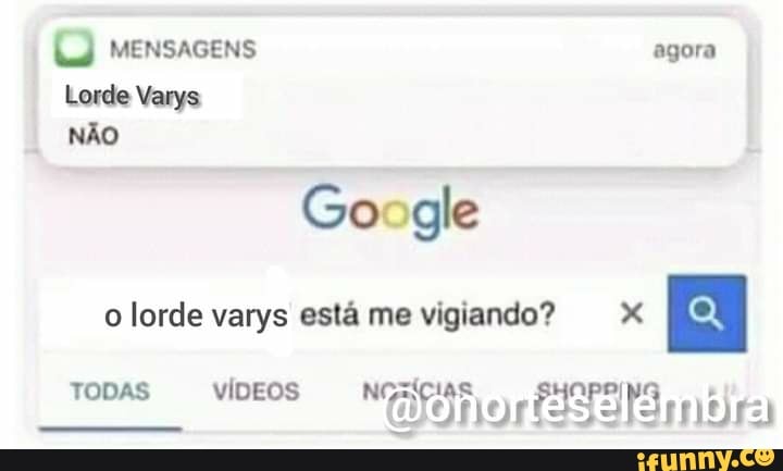 MENSAGENS agora
Lorde Varys
NÃO
Go gle o lorde varys está me vigiando?
TODAS iDEOS