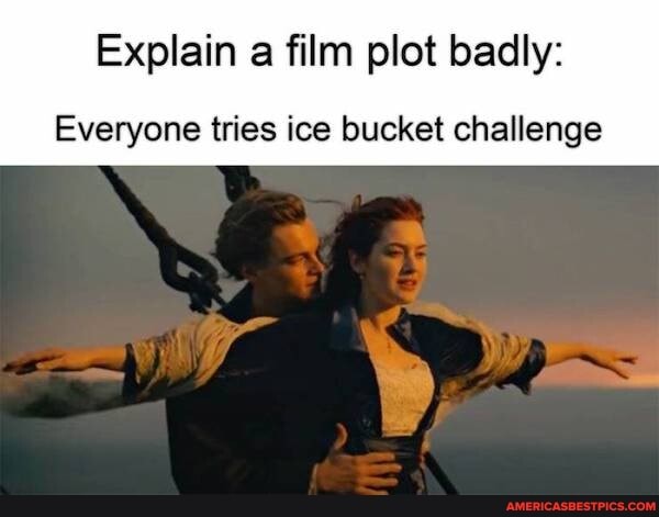 Explain a film plot badly:
Everyone tries ice bucket challenge