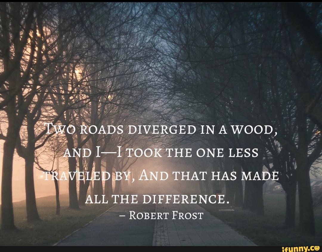 TWO ROADS DIVERGED IN A WOOD, AND I-I TOOK THE ONE LESS TRAVELED BY ...