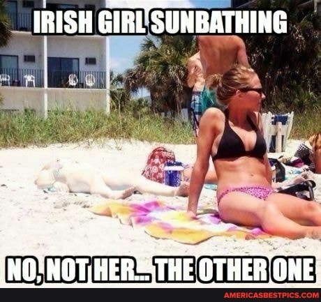 IRISH GIRE SUNBATHING
(NO; NOT AERE THE
ONE