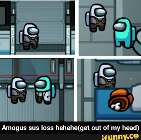 Amogus Sus Loss Out Of My Head Amogus Sus Loss Hehehe Get Out Of My Head