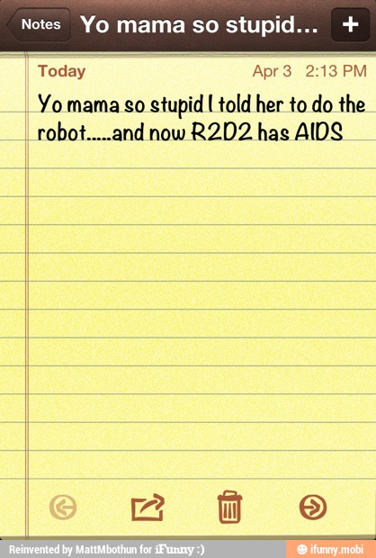 Notes Yo mama so stupid... [Today Apr 213PM
Yo mama so stupid I told her to do the
R2D2 has AIDS