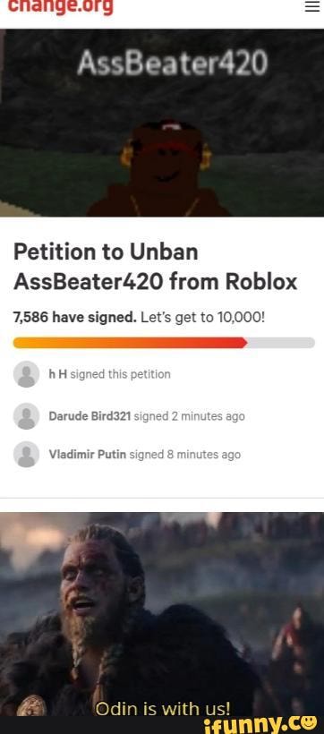 Petition To Unban Assbeater420 From Roblox 7 586 Have Signed Let S Get To 10 000 Darude Bird321 Viadimir Putin Signed Ifunny - assbeater420 petition to unban assbeater420 from roblox 4 287 have signed lot s got te roblox when they see this ifunny