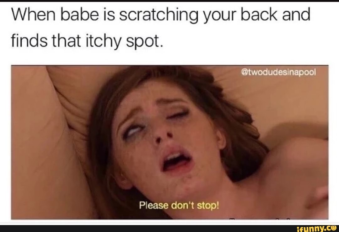 When babe is scratching your back and finds that itchy spot.
Please don't stop!