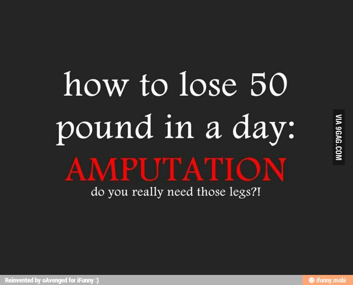 how to lose 50
pound in a day:
do you really need those legs?!
VIA