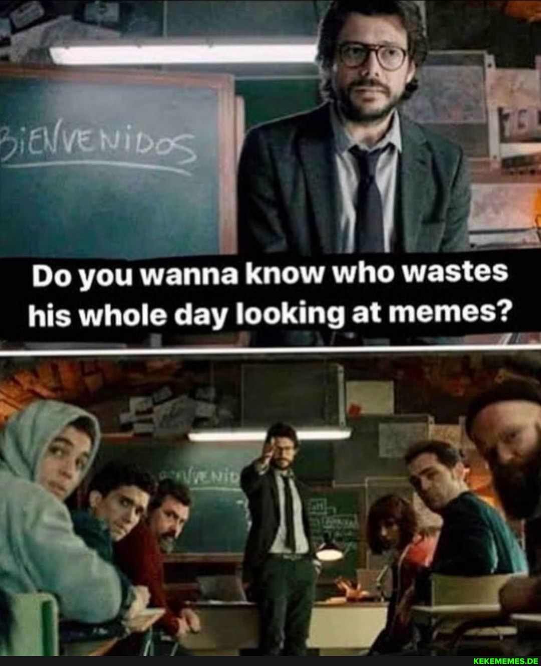 Do you wanna know who wastes his whole day looking at memes?