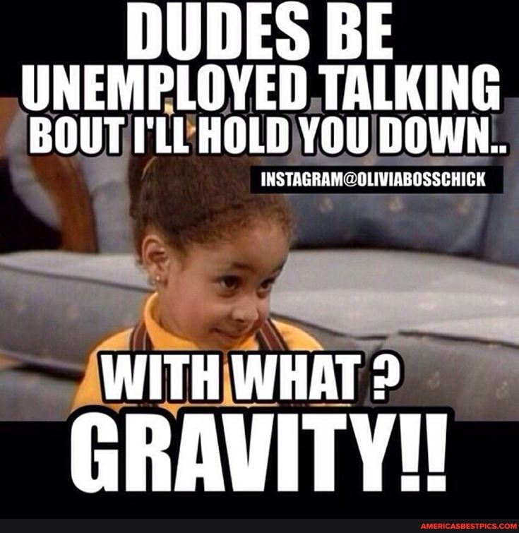 DUDES BE UNEMPLOYED TALKING BOUT I'LL HOLD YOU DOWN. INSTAGRAM:  OLIVIABOSSCHICK WITH WHAT GRAVITY!! 