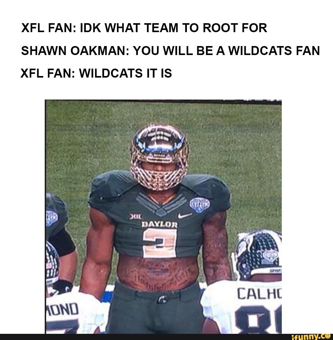 Xfl fan: idk what team T0 root for shawn oakman: you will be a wildcats fan...