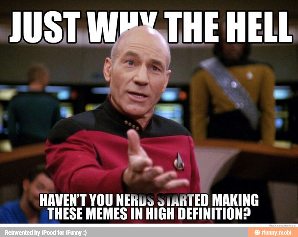 JUST.W, THE
y
I
HAVEN'T YOU NERUS ¿ARTED MAKING
THESE MEMES IN HIGH DEFINITION?