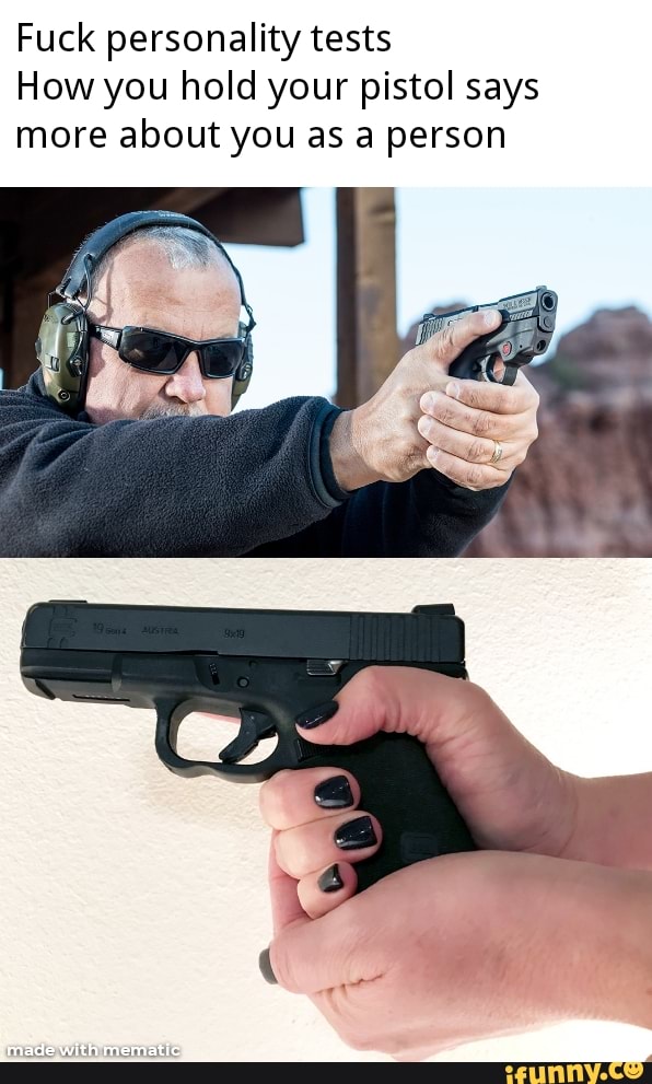 Fuck personality tests
How you hold your pistol says more about you as a person
With mematle