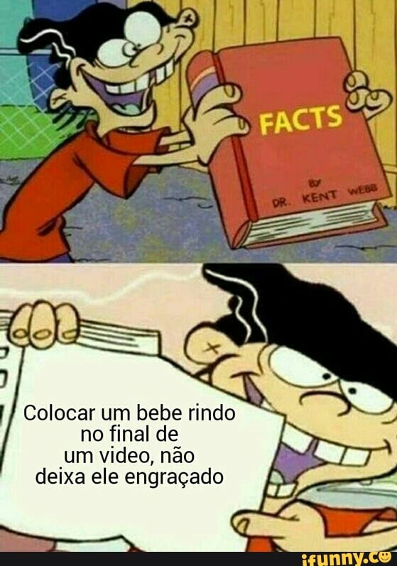 Colocar um bebe rindo
no final de
um video, não
deixa ele engraçado