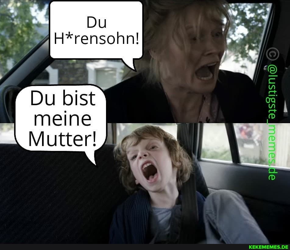 Du
H*rensohn!
Du bist meine
Mutter!