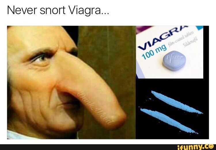 Never snort Viagra... - )