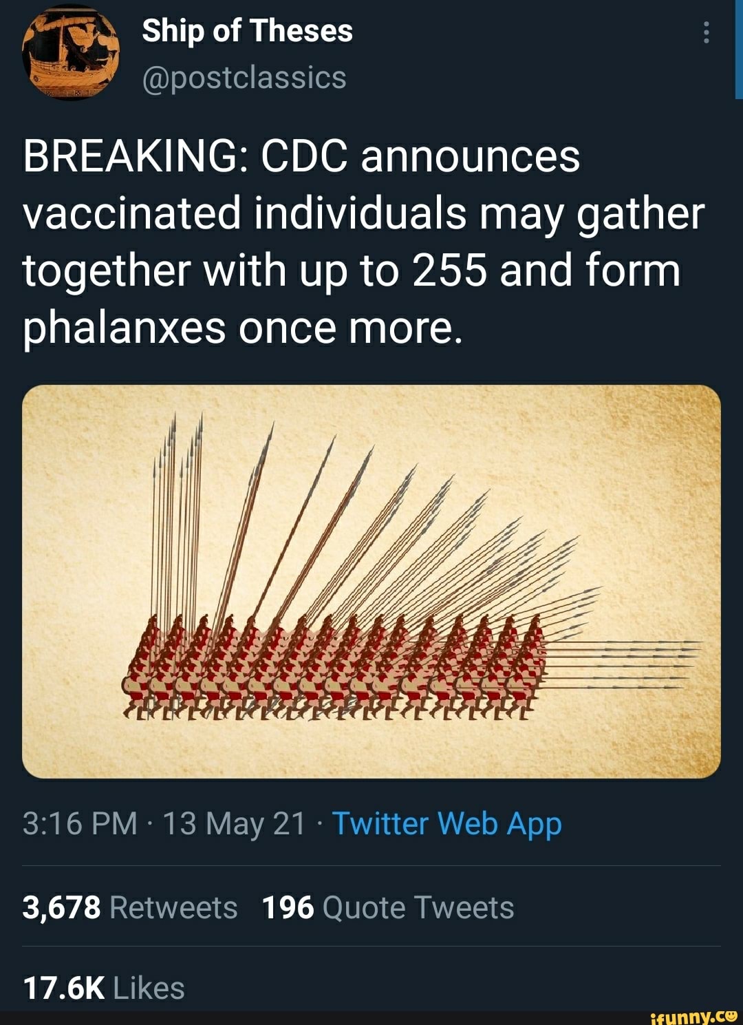 Ship of Theses
@postclassics
BREAKING: CDC announces vaccinated individuals may gather together with up to 255 and form phalanxes once more.
3,678 Retweets 196 Quote Tweets
17.6K Likes